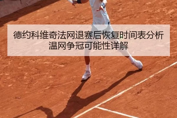德约科维奇法网退赛后恢复时间表分析温网争冠可能性详解
