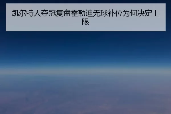 凯尔特人夺冠复盘霍勒迪无球补位为何决定上限